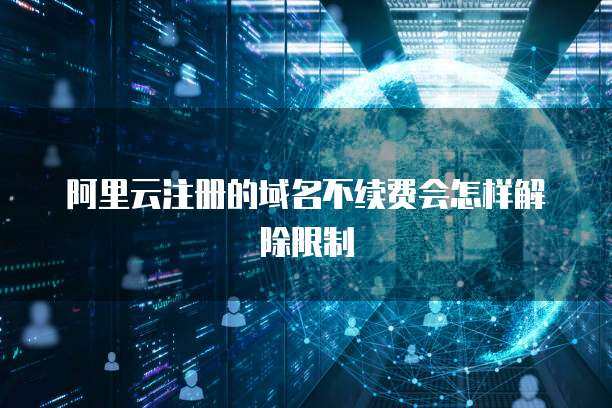 阿里云域名不續(xù)費(fèi)的后果與處理流程