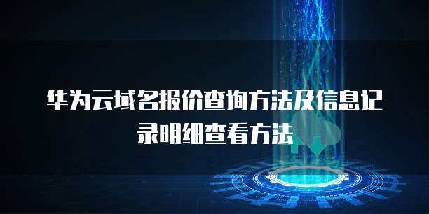 域名報(bào)價(jià)查詢(xún)與注冊(cè)信息記錄明細(xì)查看指南